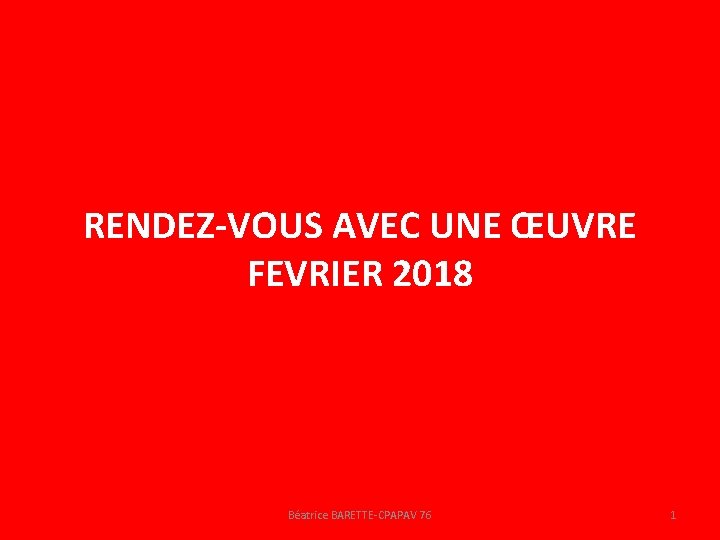 RENDEZ-VOUS AVEC UNE ŒUVRE FEVRIER 2018 Béatrice BARETTE-CPAPAV 76 1 