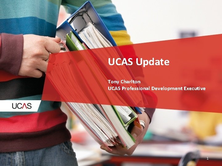 UCAS Update Tony Charlton UCAS Professional Development Executive 1 