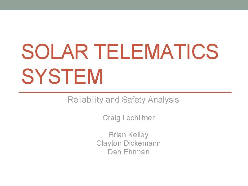 SOLAR TELEMATICS SYSTEM Reliability and Safety Analysis Craig Lechlitner Brian Kelley Clayton Dickemann Dan