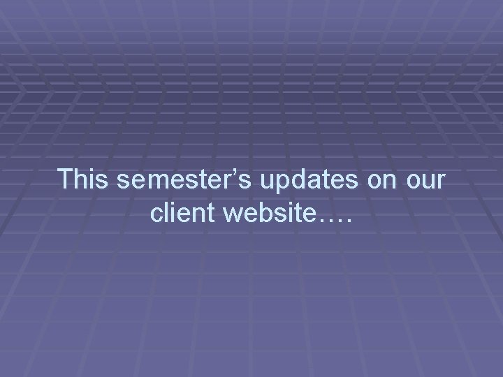 This semester’s updates on our client website…. 