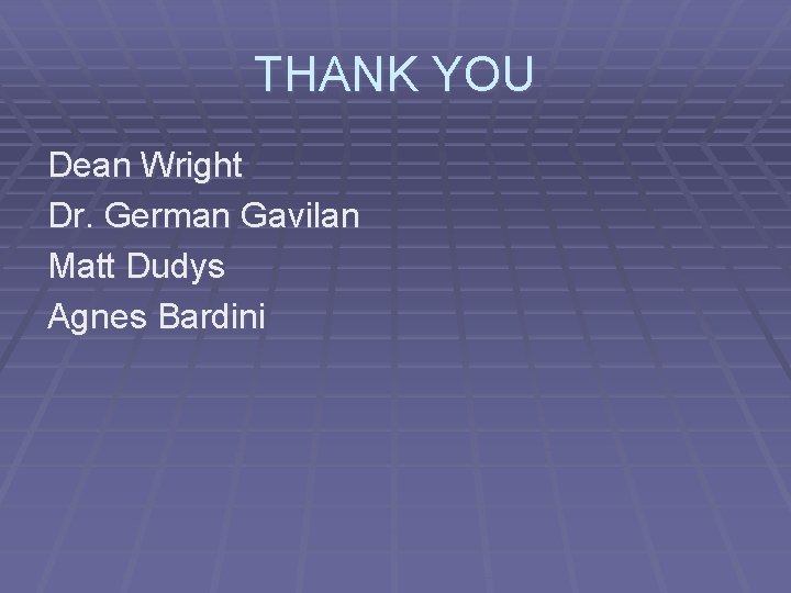 THANK YOU Dean Wright Dr. German Gavilan Matt Dudys Agnes Bardini 