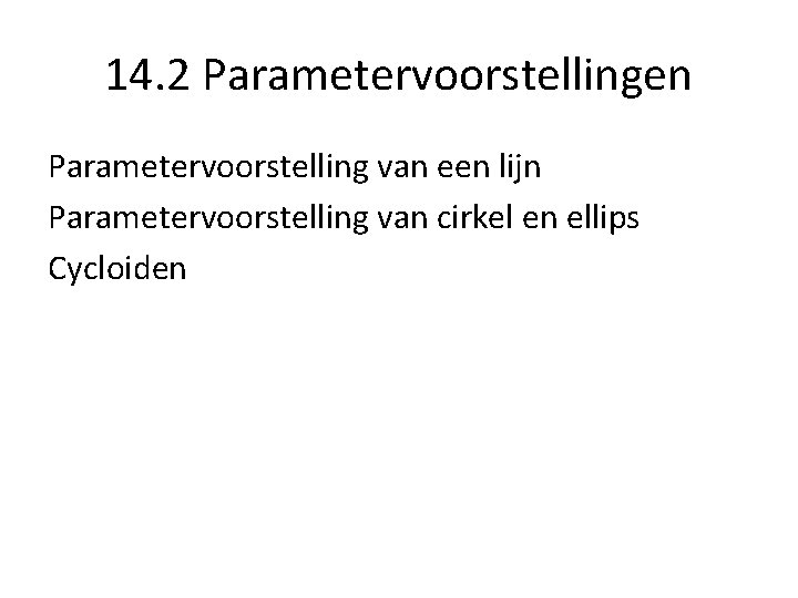 14. 2 Parametervoorstellingen Parametervoorstelling van een lijn Parametervoorstelling van cirkel en ellips Cycloiden 