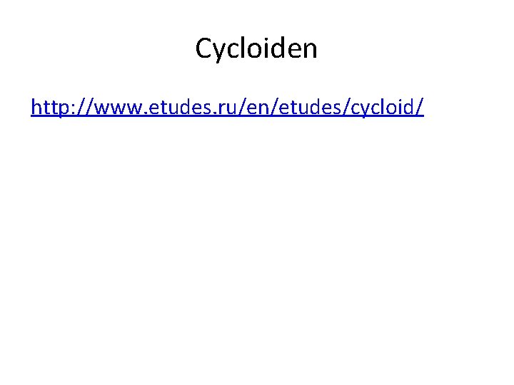 Cycloiden http: //www. etudes. ru/en/etudes/cycloid/ 