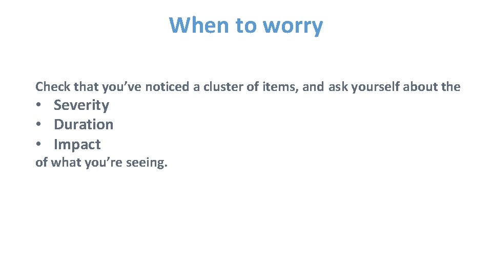 When to worry Check that you’ve noticed a cluster of items, and ask yourself
