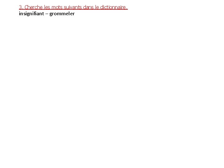 3. Cherche les mots suivants dans le dictionnaire. insignifiant – grommeler 