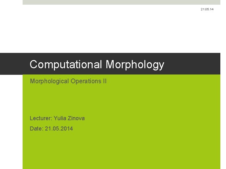 21. 05. 14 Computational Morphology Morphological Operations II Lecturer: Yulia Zinova Date: 21. 05.