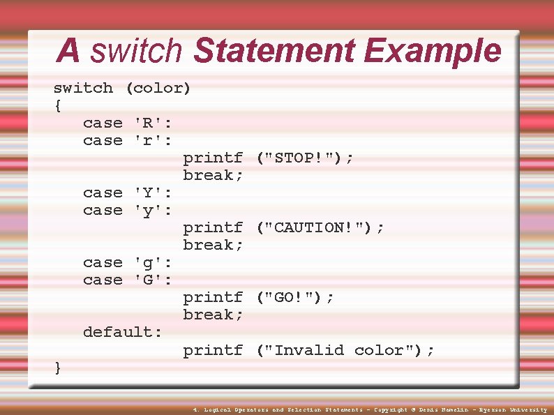 A switch Statement Example switch (color) { case 'R': case 'r': printf break; case