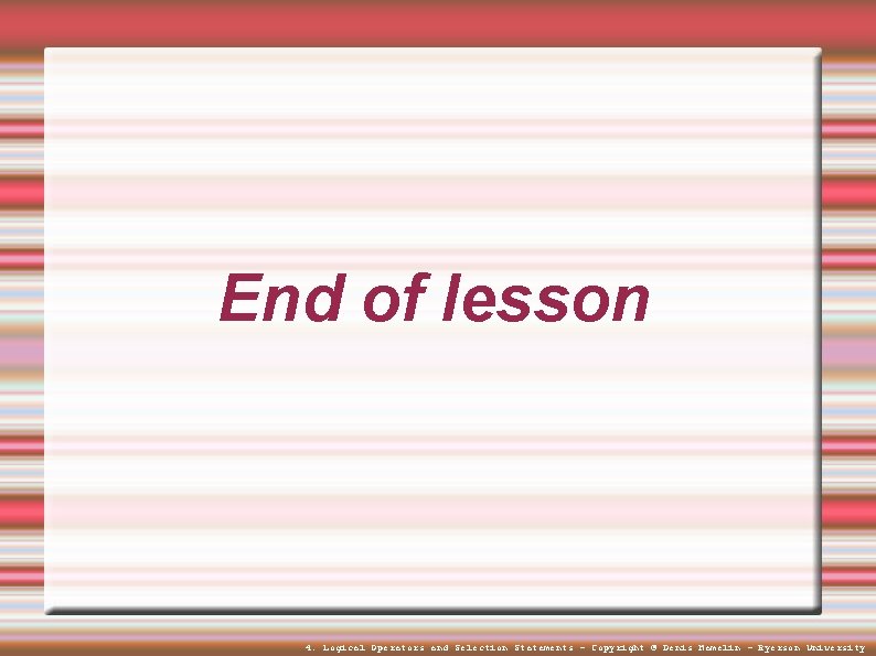 End of lesson 4. Logical Operators and Selection Statements - Copyright © Denis Hamelin