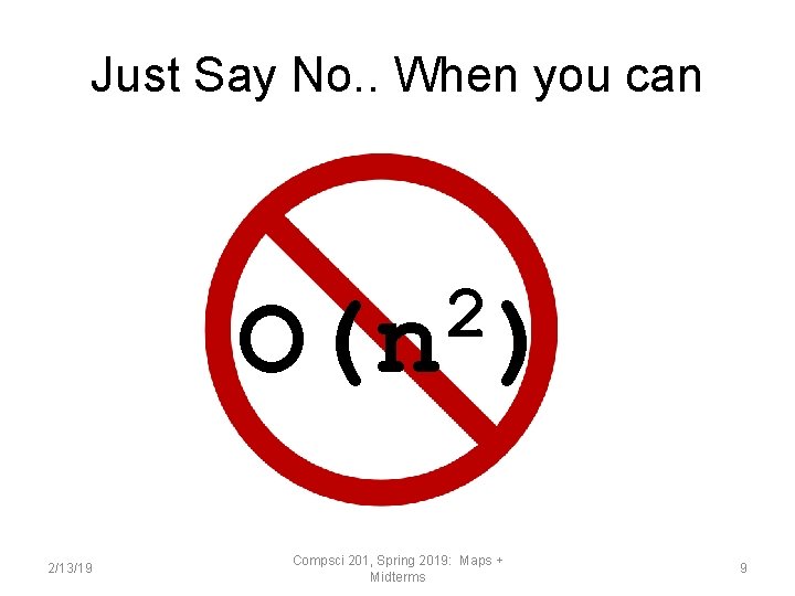 Just Say No. . When you can 2 O(n ) 2/13/19 Compsci 201, Spring