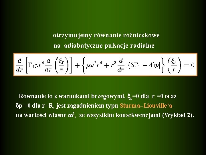 otrzymujemy równanie różniczkowe na adiabatyczne pulsacje radialne Równanie to z warunkami brzegowymi, r=0 dla