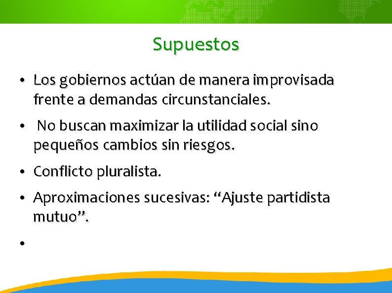 Supuestos • Los gobiernos actúan de manera improvisada frente a demandas circunstanciales. • No