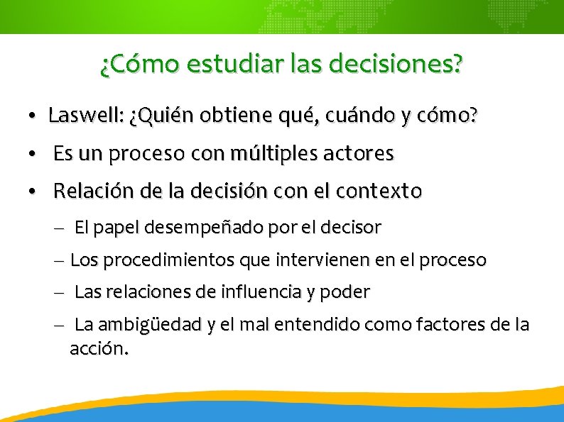 ¿Cómo estudiar las decisiones? • Laswell: ¿Quién obtiene qué, cuándo y cómo? • Es