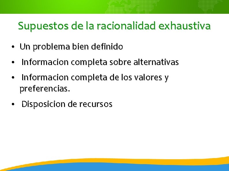 Supuestos de la racionalidad exhaustiva • Un problema bien definido • Informacion completa sobre