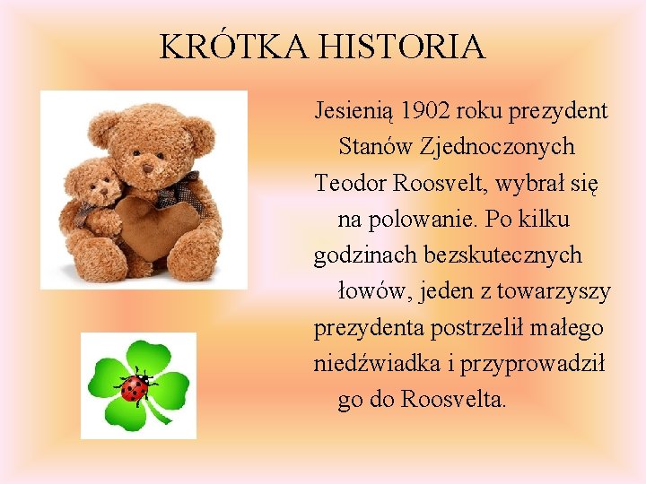 KRÓTKA HISTORIA Jesienią 1902 roku prezydent Stanów Zjednoczonych Teodor Roosvelt, wybrał się na polowanie.