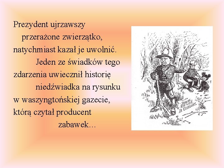 Prezydent ujrzawszy przerażone zwierzątko, natychmiast kazał je uwolnić. Jeden ze świadków tego zdarzenia uwiecznił