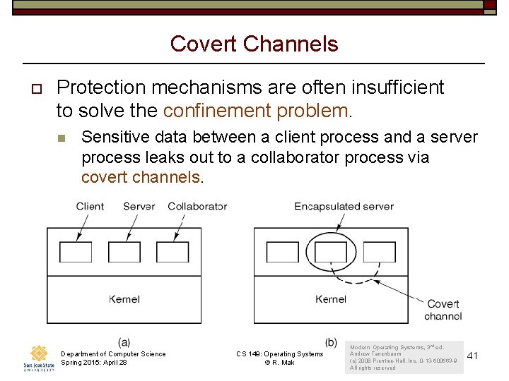 Covert Channels o Protection mechanisms are often insufficient to solve the confinement problem. n