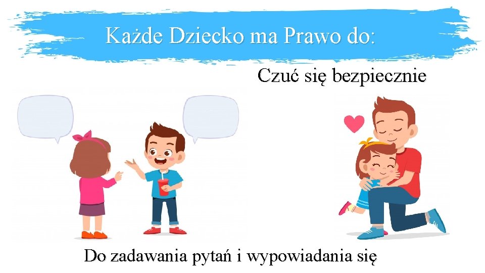 Każde Dziecko ma Prawo do: Czuć się bezpiecznie Do zadawania pytań i wypowiadania się