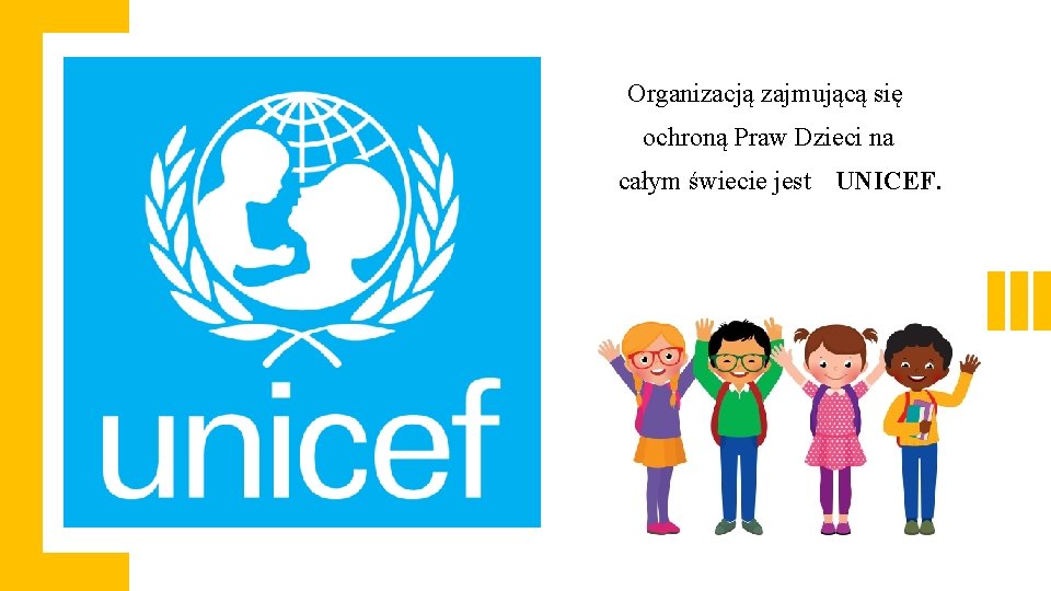 Organizacją zajmującą się ochroną Praw Dzieci na całym świecie jest UNICEF. 