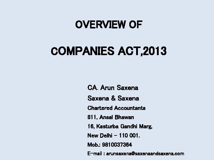 OVERVIEW OF COMPANIES ACT, 2013 CA. Arun Saxena & Saxena Chartered Accountants 811, Ansal