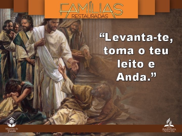 “Levanta-te, toma o teu leito e Anda. ” 