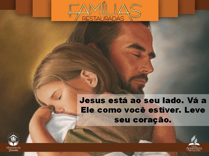 Jesus está ao seu lado. Vá a Ele como você estiver. Leve seu coração.