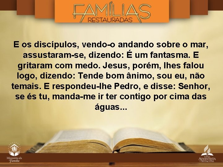 E os discípulos, vendo-o andando sobre o mar, assustaram-se, dizendo: É um fantasma. E