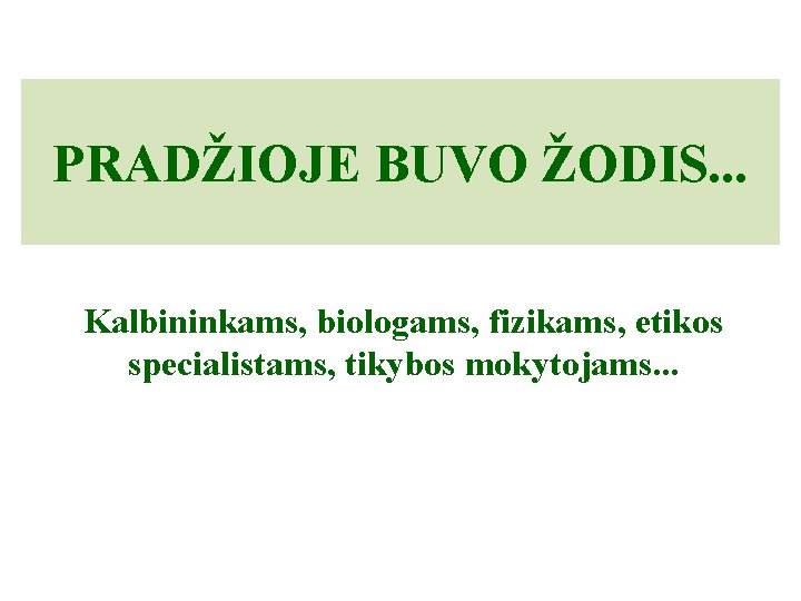 PRADŽIOJE BUVO ŽODIS. . . Kalbininkams, biologams, fizikams, etikos specialistams, tikybos mokytojams. . .