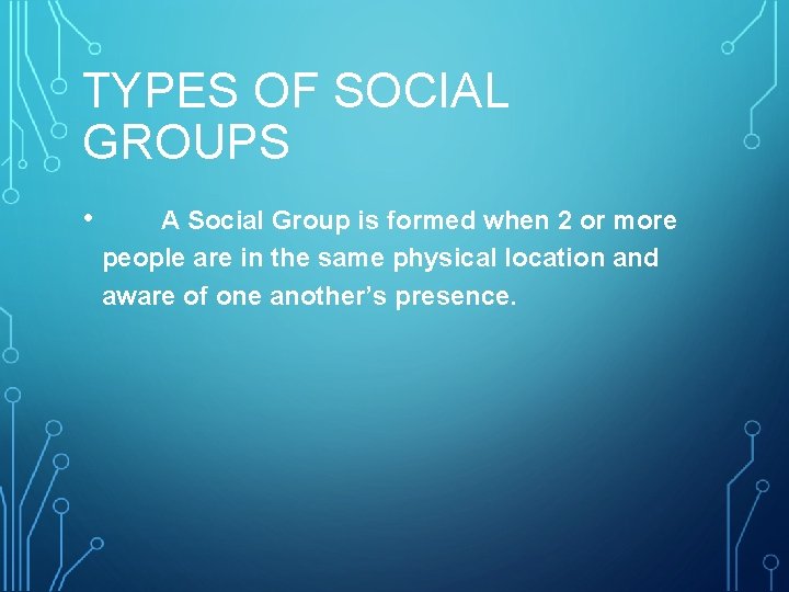 TYPES OF SOCIAL GROUPS • A Social Group is formed when 2 or more