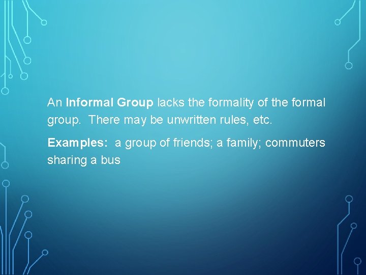 An Informal Group lacks the formality of the formal group. There may be unwritten