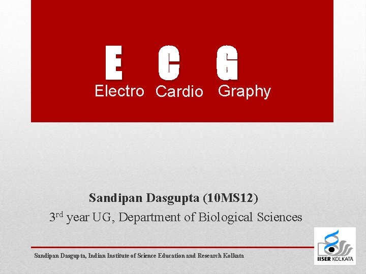 E C G Electro Cardio Graphy Sandipan Dasgupta (10 MS 12) 3 rd year