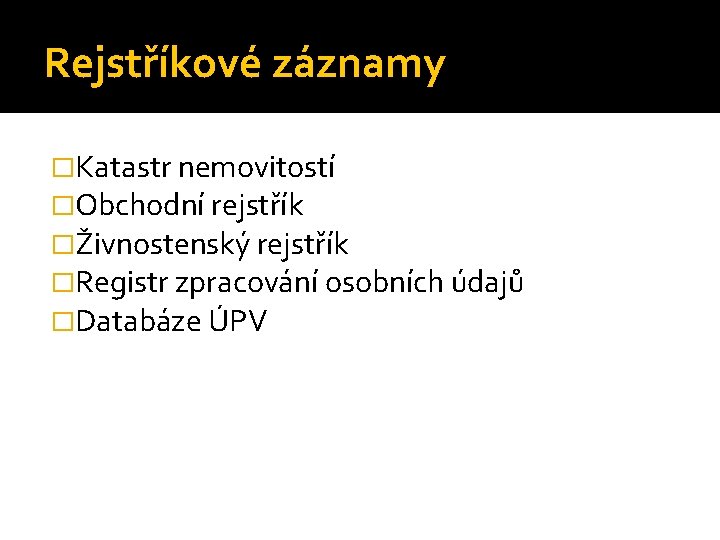 Rejstříkové záznamy �Katastr nemovitostí �Obchodní rejstřík �Živnostenský rejstřík �Registr zpracování osobních údajů �Databáze ÚPV