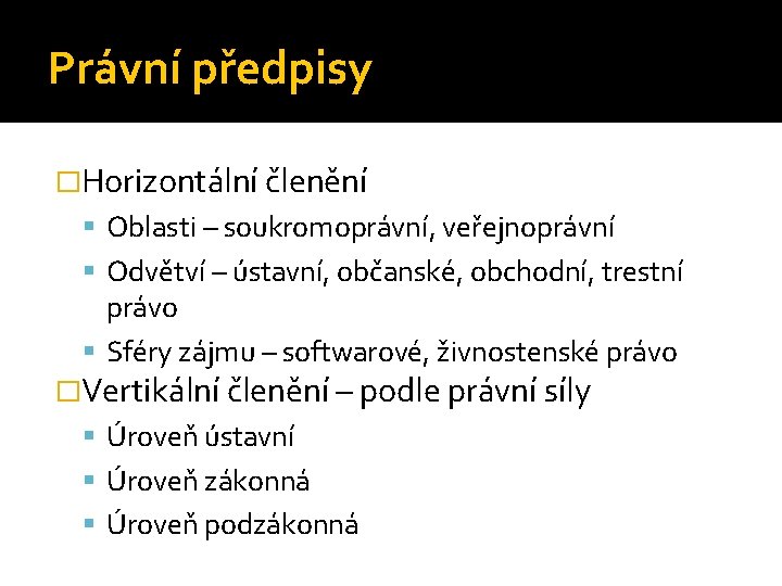 Právní předpisy �Horizontální členění Oblasti – soukromoprávní, veřejnoprávní Odvětví – ústavní, občanské, obchodní, trestní