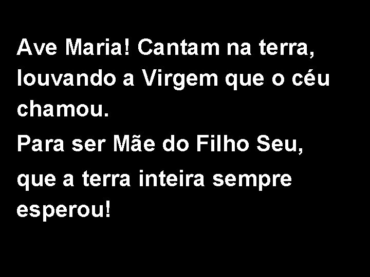 Ave Maria! Cantam na terra, louvando a Virgem que o céu chamou. Para ser