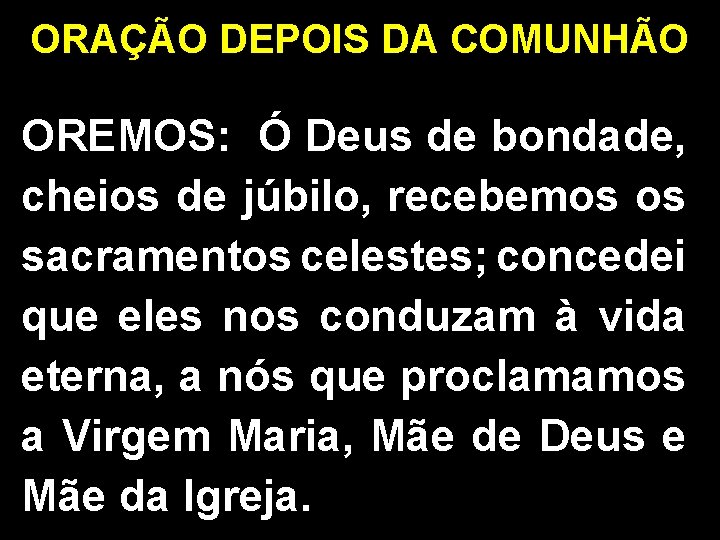 ORAÇÃO DEPOIS DA COMUNHÃO OREMOS: Ó Deus de bondade, cheios de júbilo, recebemos os