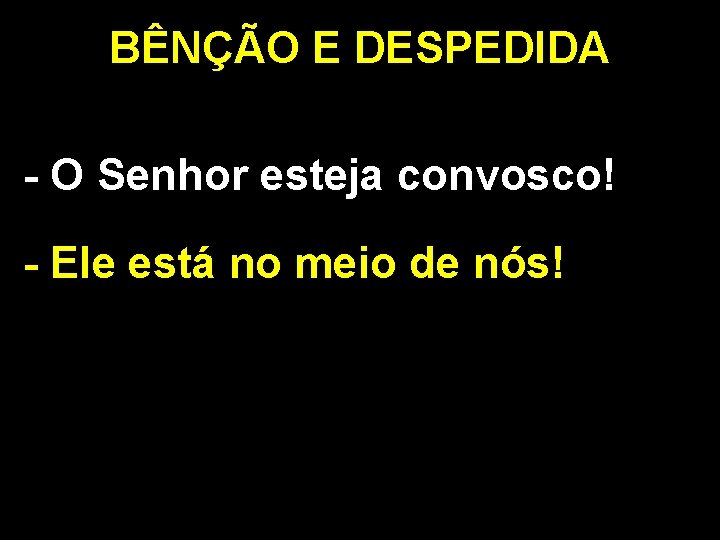 BÊNÇÃO E DESPEDIDA - O Senhor esteja convosco! - Ele está no meio de