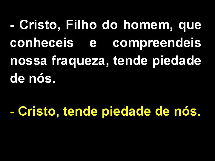 - Cristo, Filho do homem, que conheceis e compreendeis nossa fraqueza, tende piedade de
