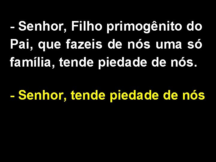 - Senhor, Filho primogênito do Pai, que fazeis de nós uma só família, tende
