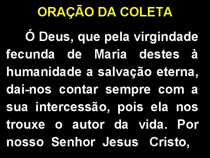 ORAÇÃO DA COLETA Ó Deus, que pela virgindade fecunda de Maria destes à humanidade