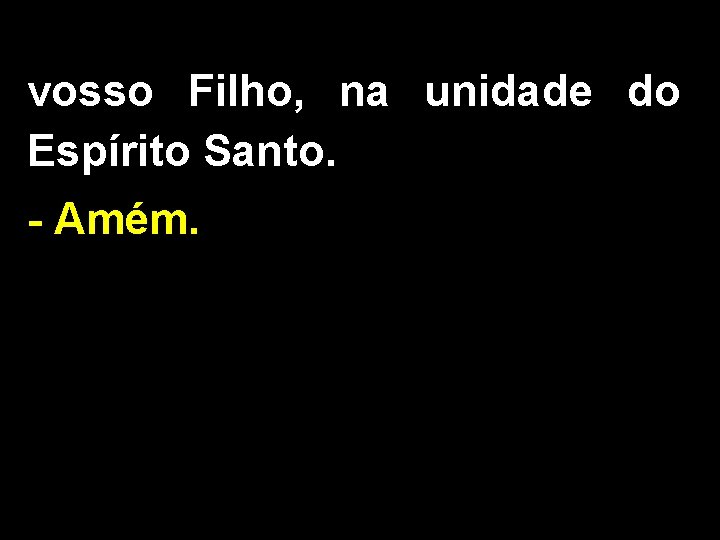 vosso Filho, na unidade do Espírito Santo. - Amém. 