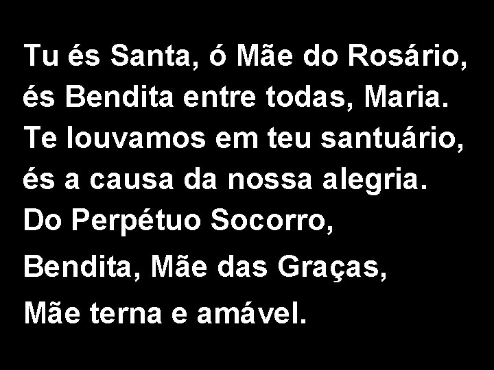 Tu és Santa, ó Mãe do Rosário, és Bendita entre todas, Maria. Te louvamos