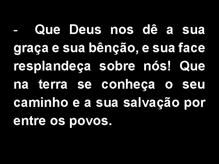 - Que Deus nos dê a sua graça e sua bênção, e sua face