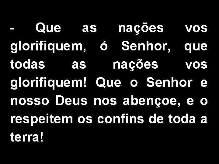 Que as nações vos glorifiquem, ó Senhor, que todas as nações vos glorifiquem! Que