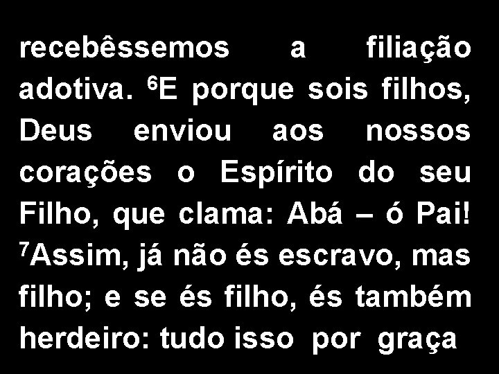 recebêssemos a filiação adotiva. 6 E porque sois filhos, Deus enviou aos nossos corações