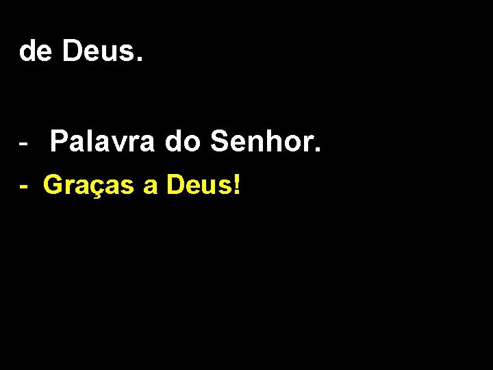 de Deus. - Palavra do Senhor. - Graças a Deus! 