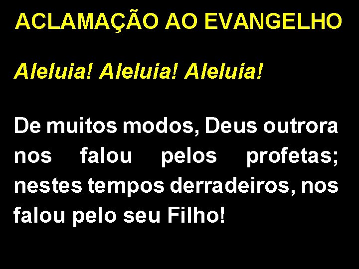 ACLAMAÇÃO AO EVANGELHO Aleluia! De muitos modos, Deus outrora nos falou pelos profetas; nestes