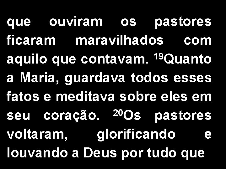 que ouviram os pastores ficaram maravilhados com aquilo que contavam. 19 Quanto a Maria,