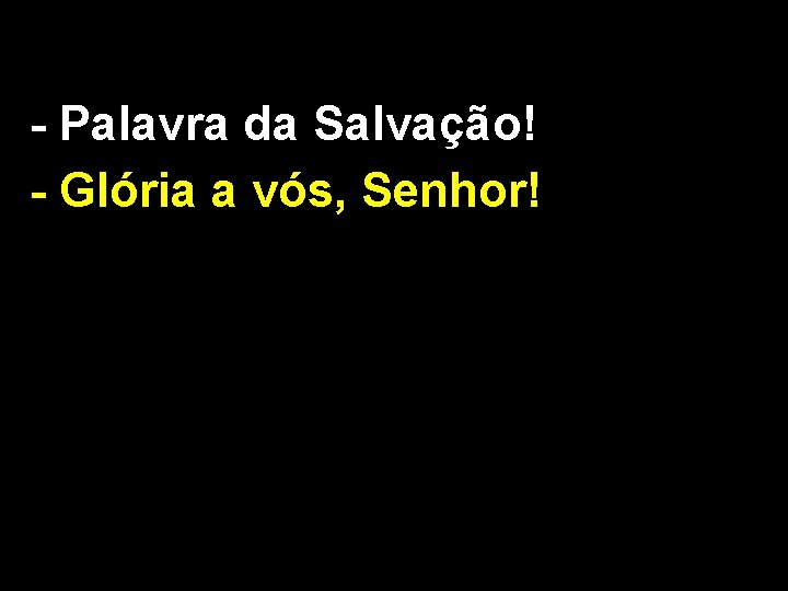 - Palavra da Salvação! - Glória a vós, Senhor! 