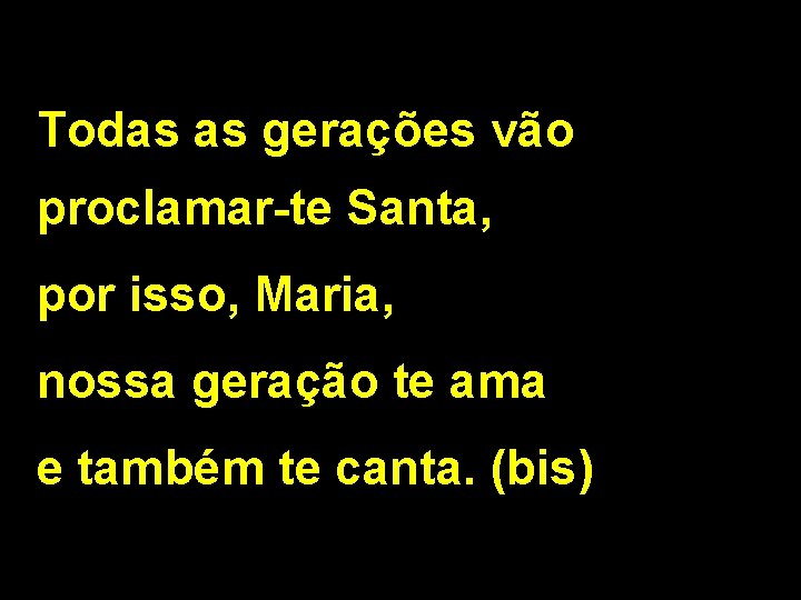 Todas as gerações vão proclamar-te Santa, por isso, Maria, nossa geração te ama e
