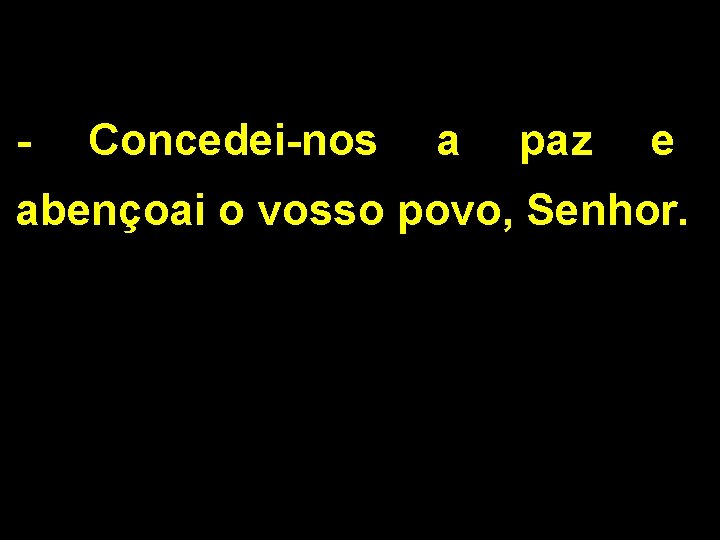 - Concedei-nos a paz e abençoai o vosso povo, Senhor. 