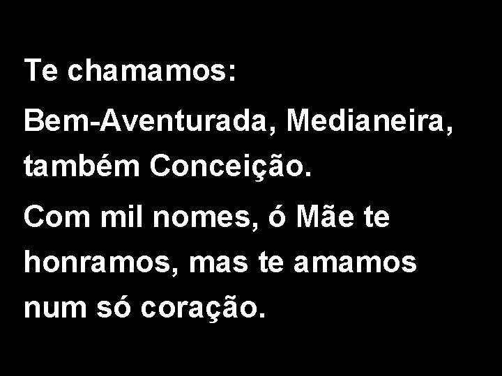Te chamamos: Bem-Aventurada, Medianeira, também Conceição. Com mil nomes, ó Mãe te honramos, mas